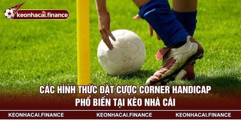Các hình thức đặt cược corner Handicap phổ biến tại KÈO NHÀ CÁI