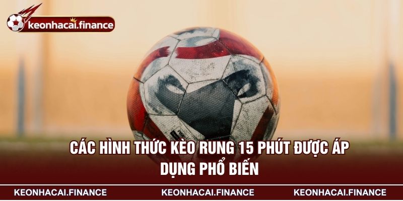 Kèo Rung 15 Phút - Tips Đánh Kèo Từ Cao Thủ Hốt Bạc 3 Các hình thức kèo rung 15 phút được áp dụng phổ biến
