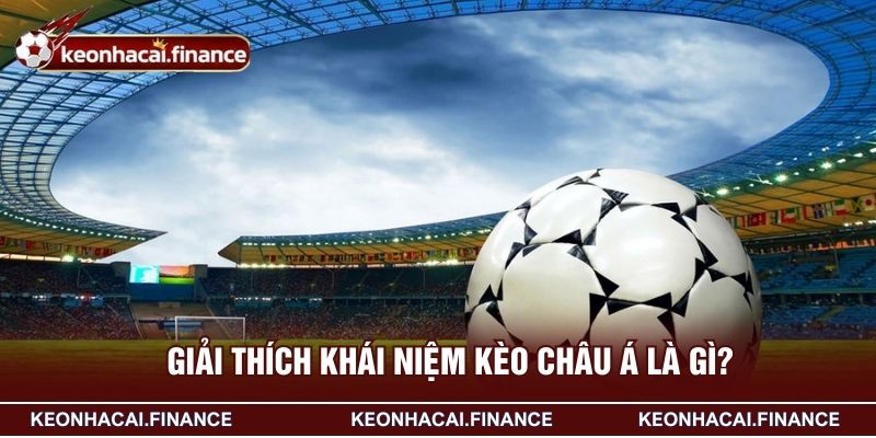 Kèo Châu Á Là Gì? Hướng Dẫn Soi Kèo Hiệu Quả Cho Newbie 2 Giải thích khái niệm kèo châu Á là gì?