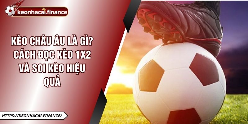 Kèo Châu Âu Là Gì? Cách Đọc Kèo 1x2 Và Soi Kèo Hiệu Quả 4 Kèo Châu Âu Là Gì? Cách Đọc Kèo 1x2 Và Soi Kèo Hiệu Quả