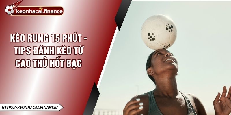 Kèo Rung 15 Phút - Tips Đánh Kèo Từ Cao Thủ Hốt Bạc 2 Kèo Rung 15 Phút - Tips Đánh Kèo Từ Cao Thủ Hốt Bạc