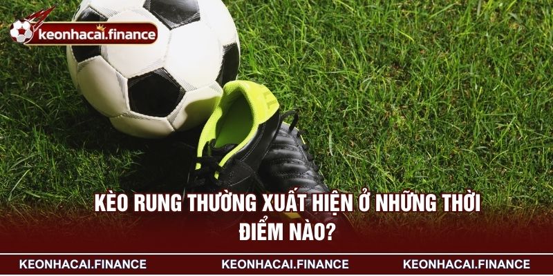 Kèo Rung Là Gì? Kiến Thức Cần Biết Trước Khi Chơi Kèo Live 3 Kèo rung thường xuất hiện ở những thời điểm nào?