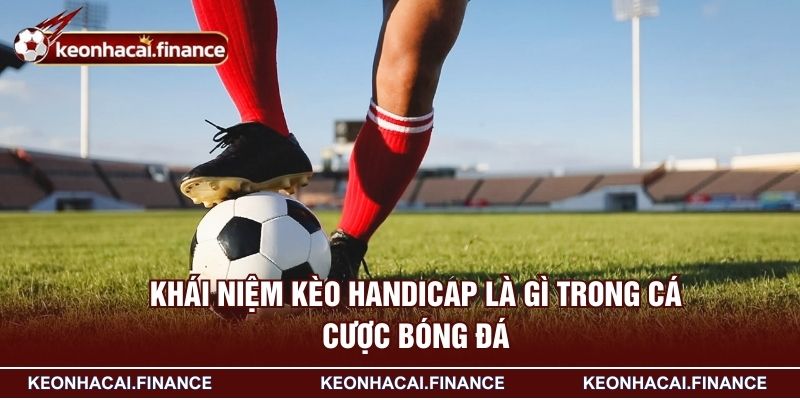 Kèo Handicap Là Gì? Thủ Thuật Soi Kèo Thắng Lớn Cho Newbie 2 Khái niệm kèo handicap là gì trong cá cược bóng đá