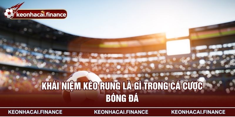 Kèo Rung Là Gì? Kiến Thức Cần Biết Trước Khi Chơi Kèo Live 2 Khái niệm kèo rung là gì trong cá cược bóng đá