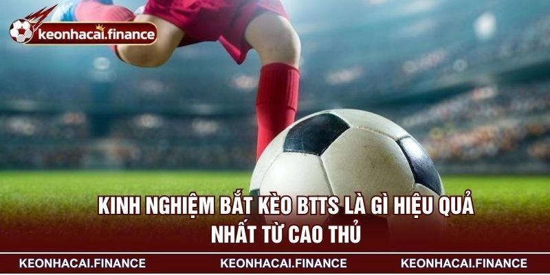 Kèo BTTS Là Gì - Xu Hướng Đặt Cược Được Yêu Thích Nhất 4 Kinh nghiệm bắt kèo BTTS là gì hiệu quả nhất từ cao thủ