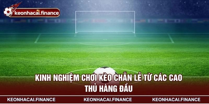 Kèo Chẵn Lẻ - Loại Hình Cược Được Yêu Thích Hàng Đầu 2026 4 Kinh nghiệm chơi kèo chẵn lẻ từ các cao thủ hàng đầu