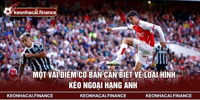 Kèo Ngoại Hạng Anh - Những Hình Thức Cược Rất Được Yêu Thích 1 Một vài điểm cơ bản cần biết về loại hình kèo ngoại hạng Anh