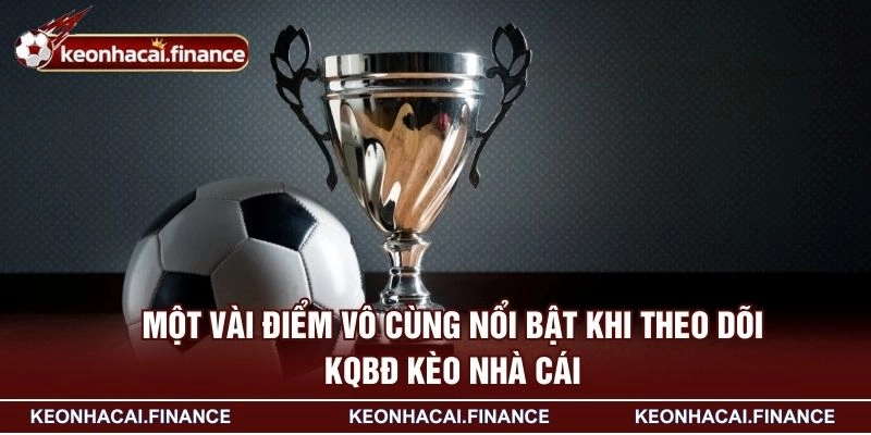 Một vài điểm vô cùng nổi bật khi theo dõi KQBĐ KÈO NHÀ CÁI