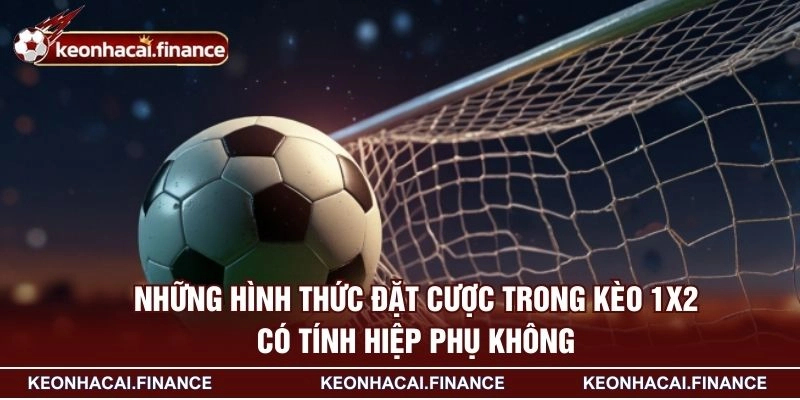 Những hình thức đặt cược trong kèo 1x2 có tính hiệp phụ không